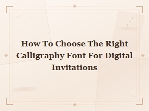 How to Choose the Right Calligraphy Font for Digital Invitations
